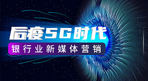 后疫5G时代银行业新媒体营销