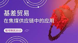 基差贸易在焦煤供应链中的应用_银河期货2019