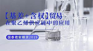 “基差+含权”贸易在聚乙烯供应链中的应用_国泰君安期货2019