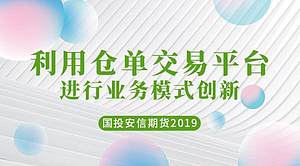 利用仓单交易平台进行业务模式创新_国投安信期货2019