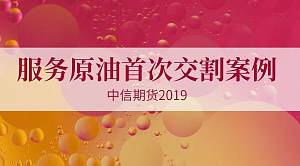 服务原油首次交割案例_中信期货2019