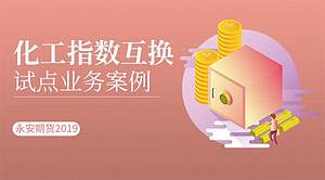 化工指数互换试点业务案例_永安期货2019