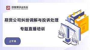 期货公司纠纷调解与投诉处理专题直播培训——上午场