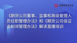 “期货公司董监高人员任职管理办法、期货公司保证金封闭管理办法”解读直播培训