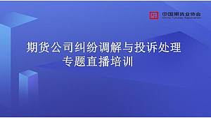 期货公司纠纷调解与投诉处理专题直播培训