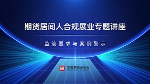 期货居间人合规展业专题讲座——监管要求与案例警示