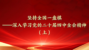 坚持全国一盘棋——深入学习党的二十届四中全会精神（上）