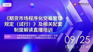 《期货市场程序化交易管理规定（试行）》及相关配套制度解读直播培训