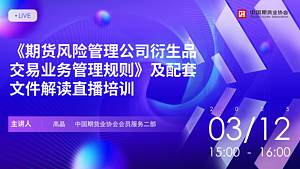 《期货风险管理公司衍生品交易业务管理规则》及配套文件解读直播培训