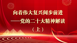 向着伟大复兴阔步前进——党的二十大精神解读（上）