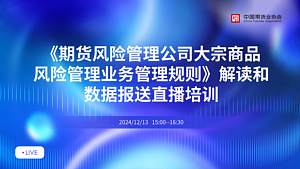 《期货风险管理公司大宗商品风险管理业务管理规则》解读和数据报送直播培训