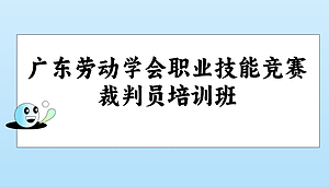 广东劳动学会职业技能竞赛裁判员培训班（考评员双证培训）