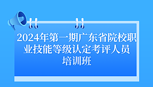 2024年第一期广东省院校职业技能等级认定考评人员培训班——公共知识课程