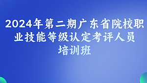 2024年第二期广东省院校职业技能等级认定考评人员培训班公共知识培训