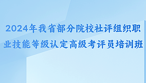 2024年我省部分院校社评组织职业技能等级认定高级考评员培训班