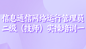 信息通信网络运行管理员二级(技师)实操课程一