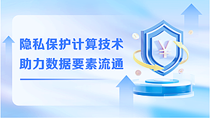 隐私保护计算技术助力数据要素流通