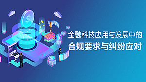 金融科技应用与发展中的合规要求与纠纷应对(直播)