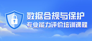 数据合规与保护专业能力评价培训课程