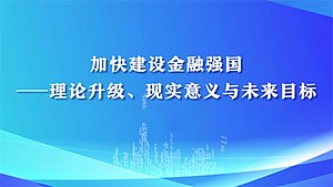 加快建设金融强国——理论升级、现实意义与未来目标