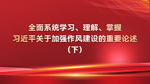 全面系统学习、理解、掌握习近平关于加强作风建设的重要论述（下）